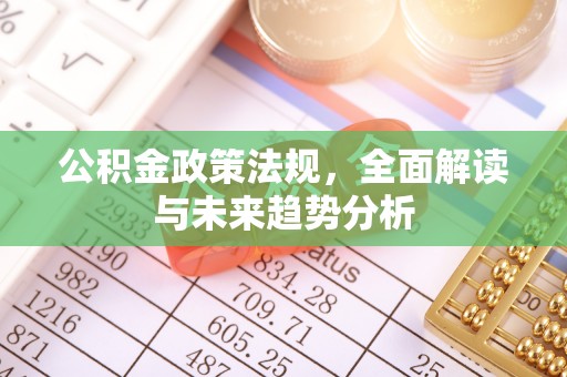 东势公积金政策法规，全面解读与未来趋势分析