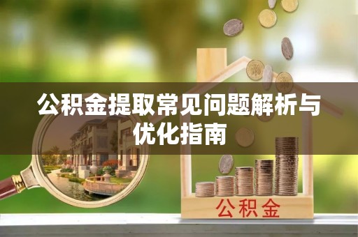 东势公积金提取常见问题解析与优化指南