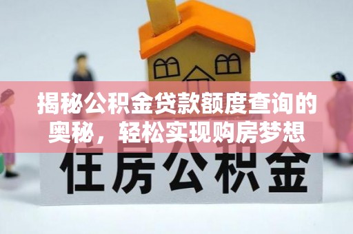 东势揭秘公积金贷款额度查询的奥秘，轻松实现购房梦想