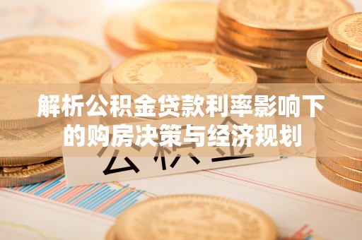 东势解析公积金贷款利率影响下的购房决策与经济规划