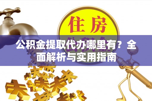 东势公积金提取代办哪里有？全面解析与实用指南