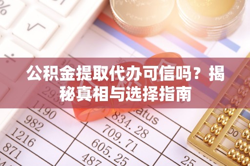 东势公积金提取代办可信吗？揭秘真相与选择指南