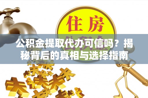 东势公积金提取代办可信吗？揭秘背后的真相与选择指南
