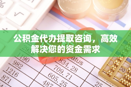 东势公积金代办提取咨询，高效解决您的资金需求