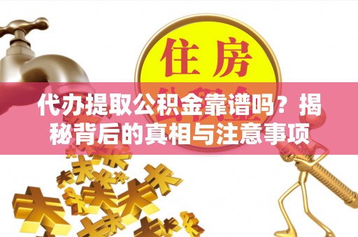 东势代办提取公积金靠谱吗？揭秘背后的真相与注意事项