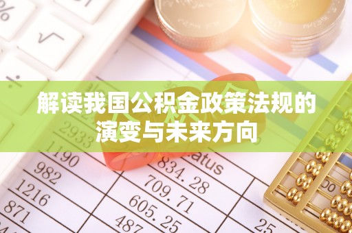 东势解读我国公积金政策法规的演变与未来方向