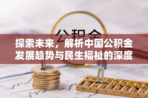 东势探索未来，解析中国公积金发展趋势与民生福祉的深度关联