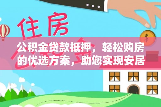 东势公积金贷款抵押，轻松购房的优选方案，助您实现安居梦想