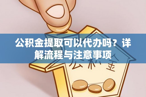 东势公积金提取可以代办吗？详解流程与注意事项