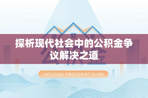 东势探析现代社会中的公积金争议解决之道