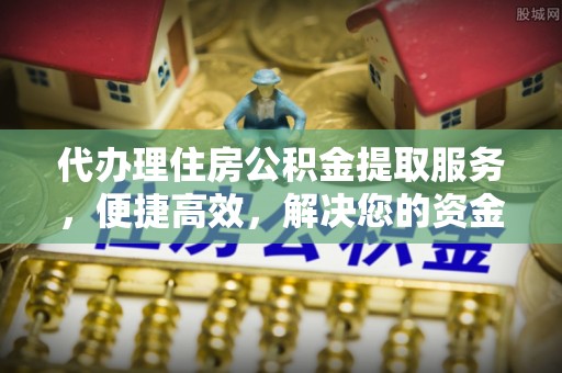 东势代办理住房公积金提取服务，便捷高效，解决您的资金需求