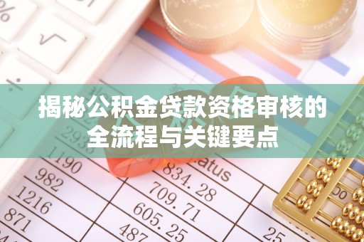 东势揭秘公积金贷款资格审核的全流程与关键要点