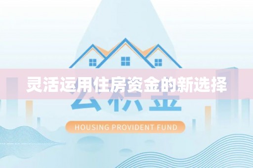 东势灵活运用住房资金的新选择