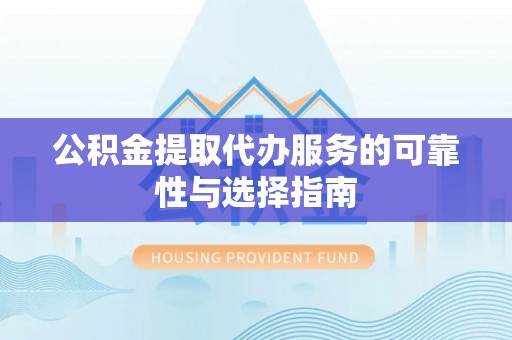 东势公积金提取代办服务的可靠性与选择指南