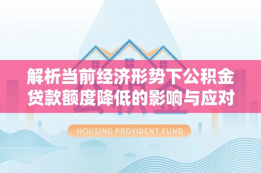 东势解析当前经济形势下公积金贷款额度降低的影响与应对策略