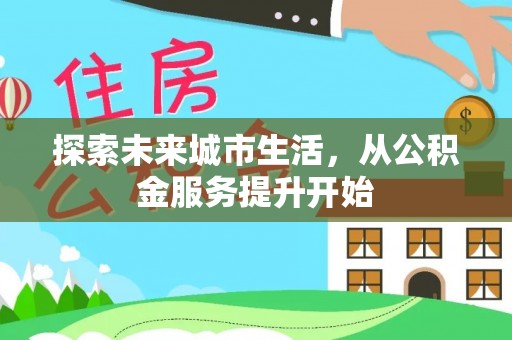 东势探索未来城市生活，从公积金服务提升开始