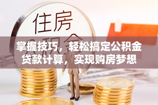 东势掌握技巧，轻松搞定公积金贷款计算，实现购房梦想