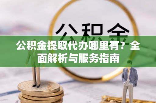 东势公积金提取代办哪里有？全面解析与服务指南