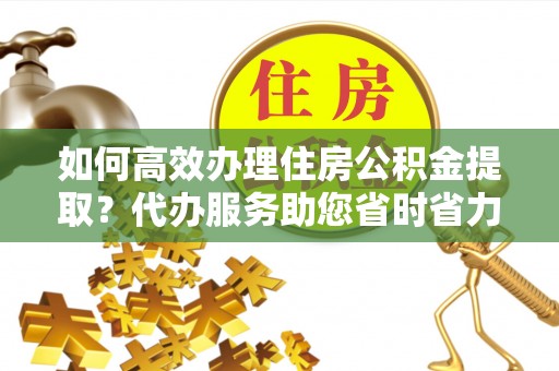 东势如何高效办理住房公积金提取？代办服务助您省时省力