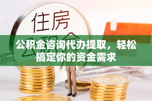 东势公积金咨询代办提取，轻松搞定你的资金需求