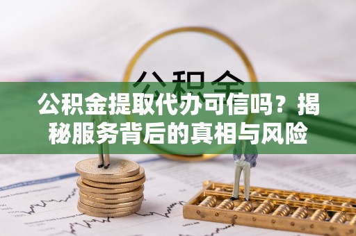 东势公积金提取代办可信吗？揭秘服务背后的真相与风险