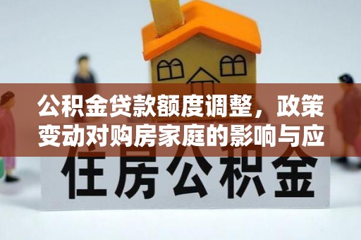 东势公积金贷款额度调整，政策变动对购房家庭的影响与应对策略