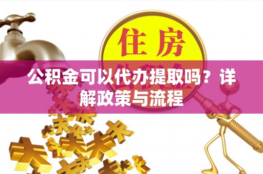 东势公积金可以代办提取吗？详解政策与流程