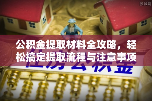 东势公积金提取材料全攻略，轻松搞定提取流程与注意事项