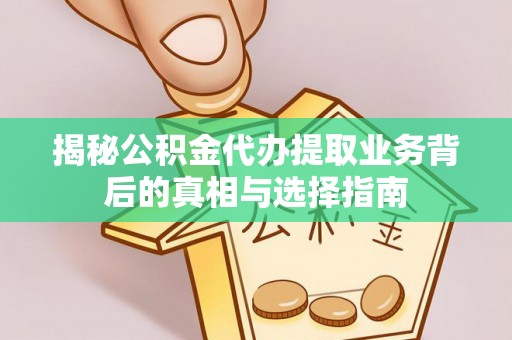 东势揭秘公积金代办提取业务背后的真相与选择指南
