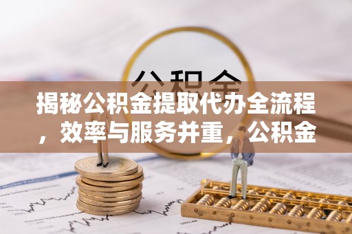 东势揭秘公积金提取代办全流程，效率与服务并重，公积金提取代办要多久不再是难题