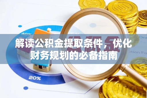 东势解读公积金提取条件，优化财务规划的必备指南