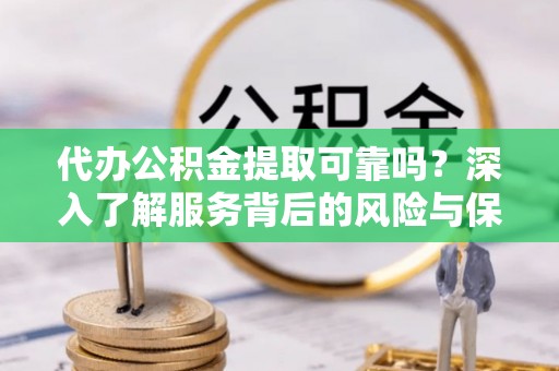 东势代办公积金提取可靠吗？深入了解服务背后的风险与保障