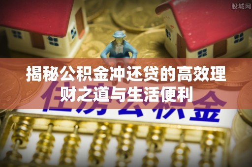 东势揭秘公积金冲还贷的高效理财之道与生活便利