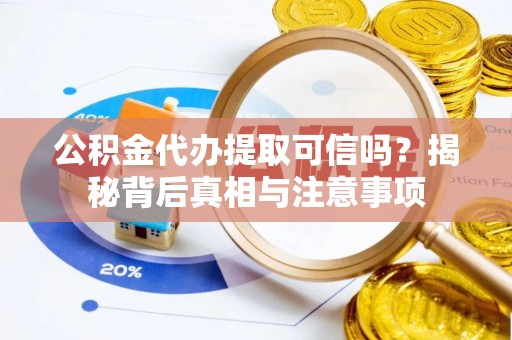 东势公积金代办提取可信吗？揭秘背后真相与注意事项