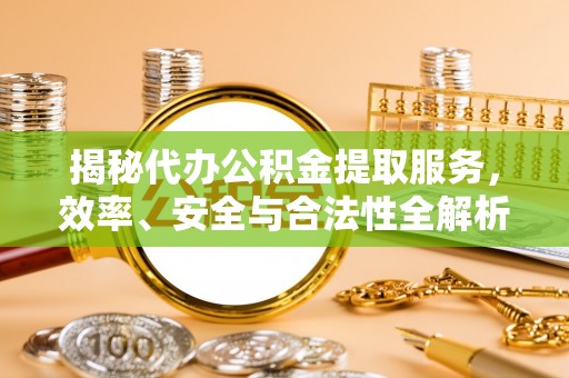 东势揭秘代办公积金提取服务，效率、安全与合法性全解析