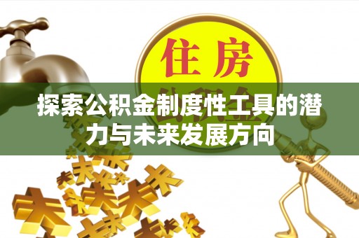 东势探索公积金制度性工具的潜力与未来发展方向