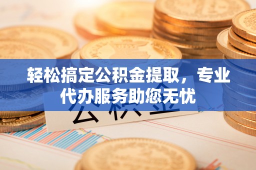 东势轻松搞定公积金提取，专业代办服务助您无忧