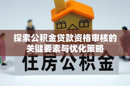 东势探索公积金贷款资格审核的关键要素与优化策略