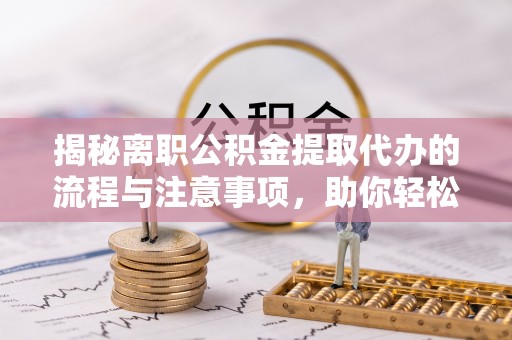 东势揭秘离职公积金提取代办的流程与注意事项，助你轻松拿回属于你的钱！