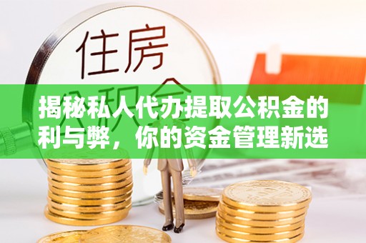 东势揭秘私人代办提取公积金的利与弊，你的资金管理新选择