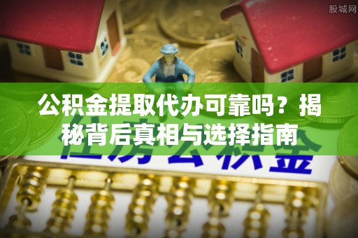东势公积金提取代办可靠吗？揭秘背后真相与选择指南
