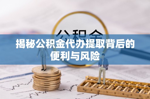 东势揭秘公积金代办提取背后的便利与风险