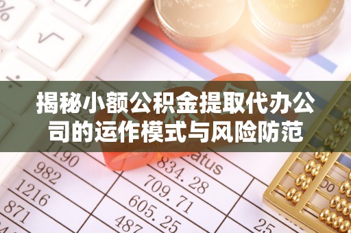 东势揭秘小额公积金提取代办公司的运作模式与风险防范
