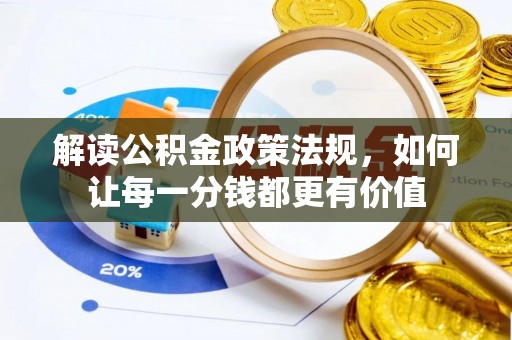 东势解读公积金政策法规，如何让每一分钱都更有价值