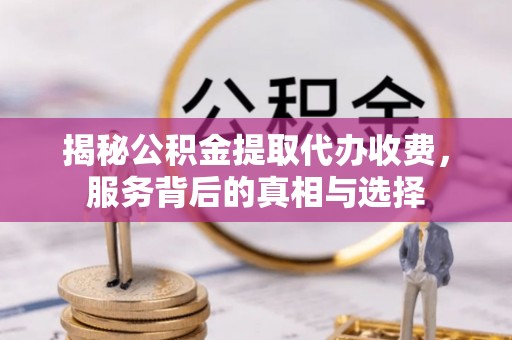 东势揭秘公积金提取代办收费，服务背后的真相与选择
