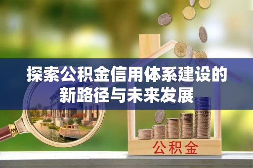 东势探索公积金信用体系建设的新路径与未来发展