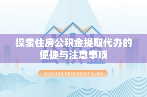 东势探索住房公积金提取代办的便捷与注意事项
