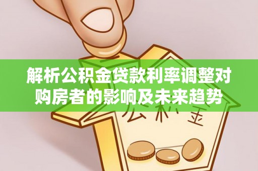 东势解析公积金贷款利率调整对购房者的影响及未来趋势