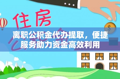 东势离职公积金代办提取，便捷服务助力资金高效利用