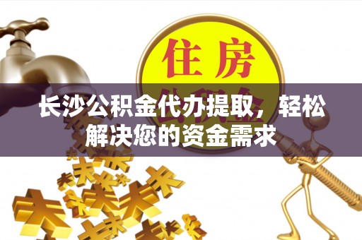 东势长沙公积金代办提取，轻松解决您的资金需求
